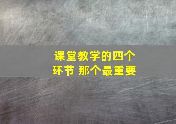 课堂教学的四个环节 那个最重要